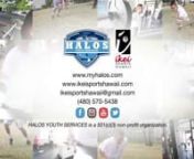 HALOS YOUTH SERVICESnHALOS is an aca­d­e­mic, devel­op­ment, fun­da­men­tals focused youth ath­letic pro­gram for youth ages 11–15. In addi­tion to improv­ing ath­leti­cism, our foot­ball mod­ule is used as a tool to help moti­vate par­tic­i­pants to improve work habits in the class­room and teach the con­cepts of respon­si­bil­ity, team­work and com­mu­nity service.nnIKEI SPORTS HAWAIInIkei Sports Hawaii was established and founded by Chad Ikei.Born and raised in