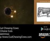 Cud Chewing Cowsnnhttp://www.CudChewingCows.com/ (Official Site)nhttps://sites.google.com/a/cudchewingcows.com/cud-chewing-cows-the-band/ (Official Mirror Site)nnChoice Cuts (Official Sites)nnhttp://www.cudchewingcows.com/choicecuts.html (Official Site)nhttps://sites.google.com/a/cudchewingcows.com/cud-chewing-cows-the-band/albums/choice-cuts (Official Mirror Site)nnThe Cud Chewing Cows (Music)nhttp://www.CudChewingCows.com (Official Site)nhttps://sites.google.com/a/cudchewingcows.com/cud-chewin
