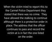 The Carmel Police Department refuses to investigate one of their own in regards to allegations of stalking and harassment. They refused to accept and gather physical evidence in this case, photographs, recordings and refused any and all witness accounts. The Detective Nancy Zellers refused to write down any names, phone numbers or even addresses of critical witnesses in this case. She chose to protect the police officer rather than protecting the true victim in this case. Numerous phone calls an