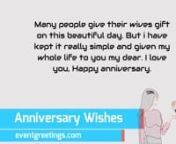 Happy wedding anniversary wishes for wifennMarriage includes not only delights and endless bliss, but also everyday responsibilities, which can significantly reduce romance and passion in a couple’s relationships. The wedding anniversary is a great occasion to rekindle the romantic bond between husband and wife. So show your feelings, send one of nice wedding anniversary quotes for wife presented on this page. And don’t forget to surprise her with a gift and take her out, be the most romanti