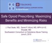 Title: Safe Opioid Prescribing: Maximum Benefits and Minimizing RisksnnPresenter: James Paul Seale, MD, Professor and Director of Research, Dept. of Family Medicine, Medical Center of Central Georgia and Mercer University School of Medicine, Macon, GAnnEducational Objectives: nAfter completing this training, participants should be able to:nn1. Describe negative consequences that may occur in patients who receive prescriptions for opioid medicationn2. Perform an initial assessment and baseline me