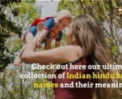 Welcome to Pro Baby Names website our website is dedicated to Indian baby names which includes Hindu baby boys names and baby girl names. Here you will find a good collection of rare, new, uncommon Indian names for your new born baby. The names are arranged alphabetically (A-Z) with the meaning, Religion and Gender.nAre you searching for Hindu baby boy names for your little one? Browse through our vast collection of Hindu baby names. The alphabetic listing of Hindu Baby Boy Names will help you f