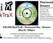 ViX MiX BackTraX - Fleetwood Mac - Dreams (Key A) 120bpm Original InstrumentalnnCreated &amp; edited to entertain an audience.ViC © 2019nnThe reason I create these BackTraX is becasue I can&#39;t stand hearing entertainers, karaoke singers &amp; live bands using inferior backing tracks.nIn the case of live bands it&#39;s more of them winging it on songs that they don&#39;t have Keys, Brass or Quality Backing Vocals for.nI&#39;d sooner hear the original artist &amp; the original recording blasting out of the