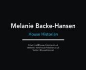 Melanie Backe-Hansen -- House Historian.nI have over 12 years’ experience as a specialist researcher in the history of houses and streets throughout the United Kingdom, with particular focus on each house&#39;s social history.nnThrough comprehensive research of archival records and historic documents I unravel the hidden history found behind the front door to reveal, not only the house’s history from before it was built to its more recent history, but also the stories and intrigues of the former