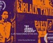 BY JAMAL JOSEPH - A LIFE TRANSFORMED BY THE ARTS (2015)n14&#39;, Documentary, Color and B&amp;W, Full HDnA short portrait of the filmmaker, professor, activist, youth advocate, and Oscar Nominee, Jamal Joseph. Formerly a young leader in the 70’s Black Panther Party, Jamal changed his life through and with the arts and is now a well respected writer/director based in his beloved Harlem.