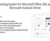 Booking System for Microsoft Office 365 and Microsoft Outlook OnlinennVideo 1​n​nFamiliarity with the system​n- Full integration with MS Office 365 ​n- How to enter the booking system ​n- How to create booking ​n- How to manage bookings using MS Outlook calendars​nnhttps://aka.ms/AA9krzlnhttps://get.booking365.work/