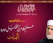 Majalis-ul-ilm (Lecture 57) - by Shaykh-ul-Islam Dr Muhammad Tahir-ul-QadrinnTopic: Reconstruction of the Science of Theology (Metaphysics)nIlm-e-Kalam ki Tashkil-e-JadidnnMajalis-ul-Ilm (The Sittings of Knowledge) Lecture 57: Series Ilm al-Tawhid_Episode No 1nnعلمِ کلام کی تشکیل جدید: الٰہیاتnn مجالس العلم (57 مجلس) سیریز: علم التوحید:قسط نمبر 1nnCD No: 2507 nSpeech No: Hn-57 nDuration: 64 Minutes nEvent: Majalis-ul-Ilm (The Sittin