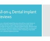 http://www.4implantsolution.com/category/guides/all-on-4-dental-implants/all-on-4-dental-implant-reviews/nn1. All-on-4 Dental Implant Reviews All-on-4 Dental Implant Reviews should be a main factor in making a decision regarding the experience and typical outcomes of any All-on-4 Dental Implant facility. Beware that manyAll-on-4 Dental Implant facilities post fake reviews and stock photos. Do your research when choosing a reputable All-on-4 Dental Implant provider.n2. All-on-4 Dental Implant Rev