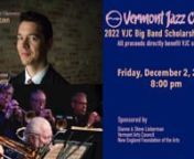 The Vermont Jazz Center’s Big Band will present its Annual Scholarship Gala on Friday, December 2nd at 8:00 PM. This event is the primary fundraiser for the VJC Scholarship Fund which grants an annual average of &#36;27,000 in scholarships to students, offsetting fees for VJC ensembles, private lessons and its world-renowned summer jazz workshop. This year the band will feature clarinetist/vocalist Evan Arntzen in a tribute to one of America’s most important composers, Duke Edward Kennedy Elling