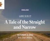 Today, let us examine our hearts in light of God’s Word as we study the passagein Luke 13:10-17. A blessed Sunday to all!nnnA Tale of the Straight and NarrownOctober 2, 2022nLuke 13:10-17nBro. Dan AbbeynnnnCONGREGATIONAL SONGSnnHOW DEEP THE FATHER’S LOVE FOR USnStuart Townendn© 1995 Thankyou Music (Admin. by Capitol CMG Publishing)nUsed by Permission: CCLI License #675635 and Streaming License #215057nnJESUS PAID IT ALLnText: Elvina Hall (1865), ntune: ALL TO CHRIST (John T. Grape, 1868)n