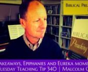 Tuesday Teaching Tip 340 &#124; Biblical Preaching - Part 12 &#124; Reflections on the Series - Takeaways, Epiphanies and Eureka moments &#124; Malcolm CoxnnToday we reflect on the series. I hope you are not overwhelmed by all the material. The idea is not to become instantly perfect in all areas, but rather to ask God to reveal which area he would wish you to develop. Has something stood out? Let me list the main topics we have covered.nn1. The case for expository preachingn2. What’s the Big Idea?n3. Tools
