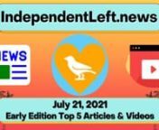 A new group of enormous stories in the early Wednesday, 7/21 IndependentLeft.News - your #1 source for ALL the best content on the political left in ONE place, free from corporate advertiser influence! Perspectives corporate media doesn&#39;t want you to hear. #SupportIndependentMedia #M4M4ALL #news #analysis #leftists #FreeAssangeNOW #directaction #mutualaid #FreeCommanderXnnCLICK THE LINK TO SEE ALL THE ARTICLES &amp; VIDEOS BELOW, PLUS DOZENS MORE!nhttps://independentleft.news?edition_id=959385c0