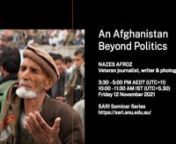 Veteran journalist, writer and photographer Nazes Afroz will present glimpses of Afghanistan that have never made headlines or caught media attention. For more than four decades, Afghanistan featured in the international media only for the wars, unrest and its instability. A series of events, starting from 1978, have traumatised the ordinary Afghans, displaced them in huge numbers, brutalised them. Contrary to the popular narrative, these events were not their making. Because of its strategic ge
