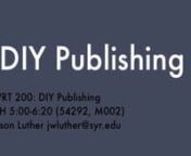 WRT 200: DIY PublishingnTTH 5:00-6:20 (54292, M002)nJason Luther jwluther@syr.edunnDon’t wait for someone to distribute your words. Do it yourself.nnBlogs, wikis, zines, tweets—the 21st century offers writers multiple ways to publish their work. DIY (or Do-It-Yourself) Publishing is a course in which students will learn how to publish across a broad range of user-friendly platforms. nnWhat does it mean to publish one’s work independently, within particular networks or communities, to be a
