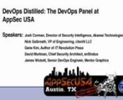 Title: Devops Distilled: The Devops PanelnAbstractnDevOps is the rage these days, but what does it really mean and what does it look like for the AppSec community? This panel will explain DevOps and explore its impact on AppSec and most importantly we will look at how DevOps is changing the shape of the business.nnIf people in your organization are talking about doing 10 deploys a day to production or are discussing chef and puppet, then this panel is for you. If you are interested in cucumber a