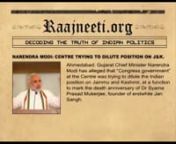 Ahmedabad: Gujarat Chief Minister Narendra Modi has alleged that “Congress government” at the Centre was trying to dilute the Indian position on Jammu and Kashmir, at a function to mark the death anniversary of Dr Syama Prasad Mukerjee, founder of erstwhile Jan Sangh.nnFor more info:- Visit tohttp://raajneeti.org/&amp; http://raajneeti.org/news/narendra-modi-centre-trying-dilute-position-jk/